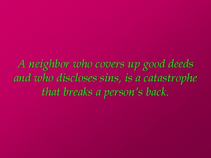 A neighbor who covers up good deeds and who discloses sins, is a catastrophe