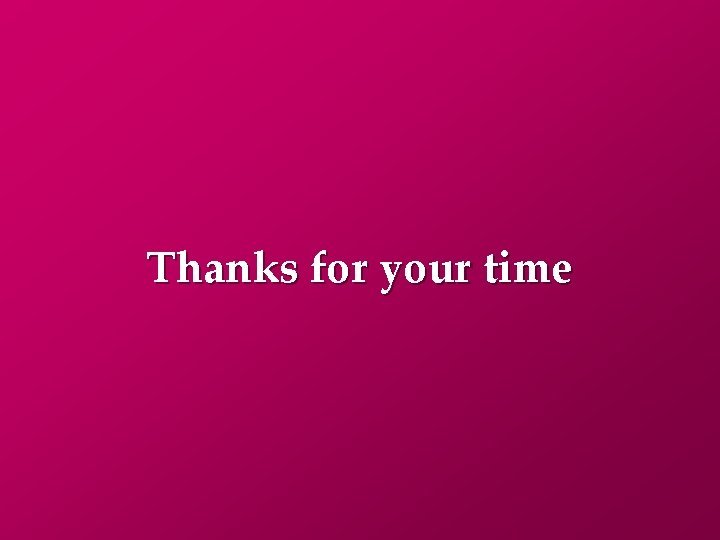Thanks for your time 