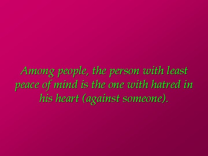 Among people, the person with least peace of mind is the one with hatred