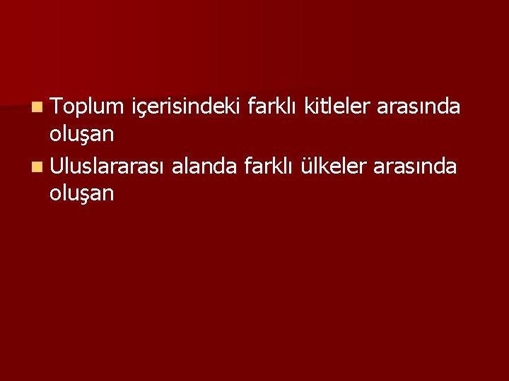 n Toplum içerisindeki farklı kitleler arasında oluşan n Uluslararası alanda farklı ülkeler arasında oluşan