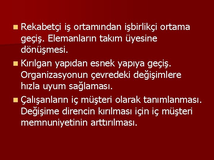 n Rekabetçi iş ortamından işbirlikçi ortama geçiş. Elemanların takım üyesine dönüşmesi. n Kırılgan yapıdan