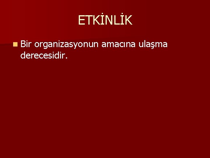 ETKİNLİK n Bir organizasyonun amacına ulaşma derecesidir. 