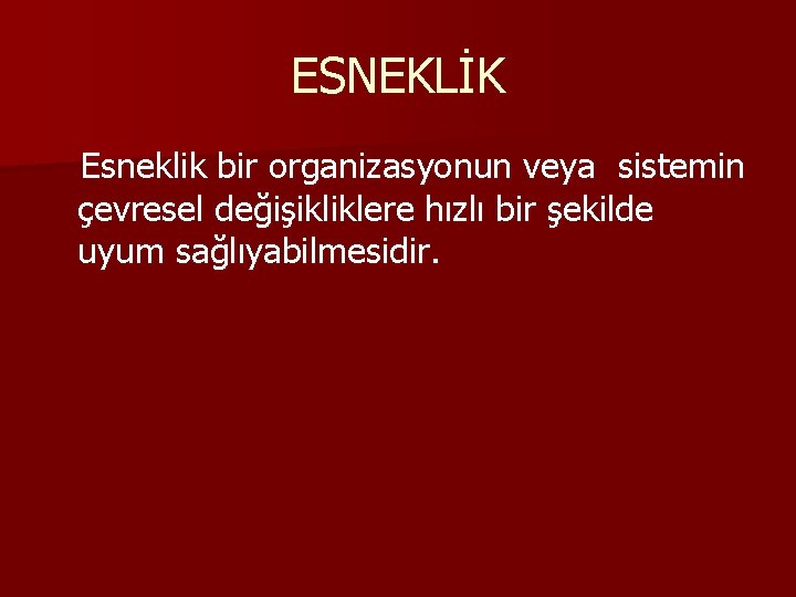 ESNEKLİK Esneklik bir organizasyonun veya sistemin çevresel değişikliklere hızlı bir şekilde uyum sağlıyabilmesidir. 