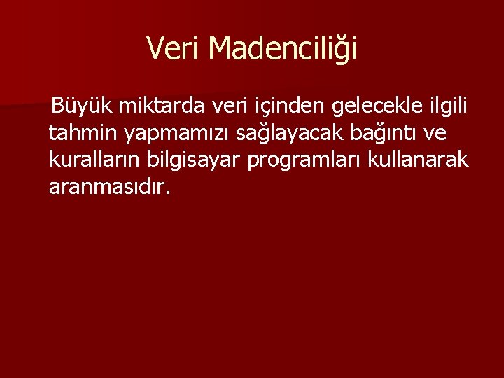 Veri Madenciliği Büyük miktarda veri içinden gelecekle ilgili tahmin yapmamızı sağlayacak bağıntı ve kuralların