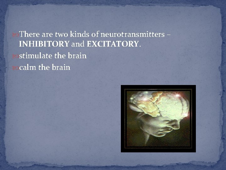  There are two kinds of neurotransmitters – INHIBITORY and EXCITATORY. stimulate the brain