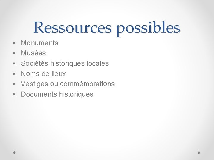 Ressources possibles • • • Monuments Musées Sociétés historiques locales Noms de lieux Vestiges