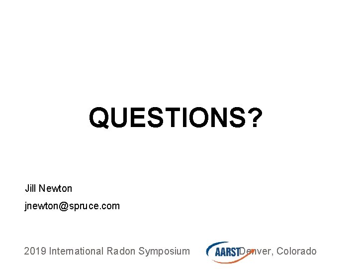 QUESTIONS? Jill Newton jnewton@spruce. com 2019 International Radon Symposium Denver, Colorado 