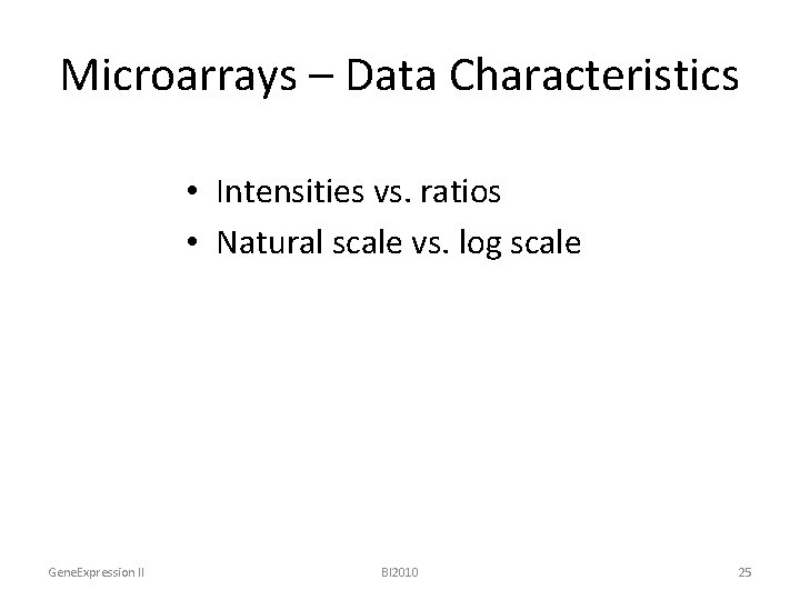 Microarrays – Data Characteristics • Intensities vs. ratios • Natural scale vs. log scale