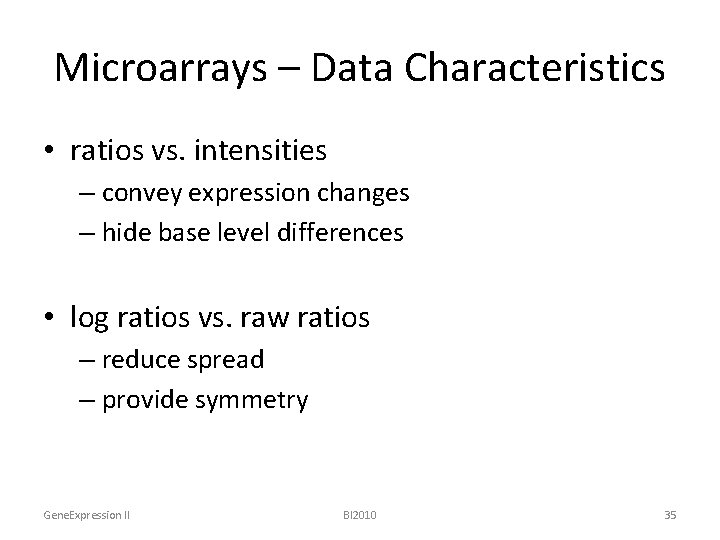 Microarrays – Data Characteristics • ratios vs. intensities – convey expression changes – hide