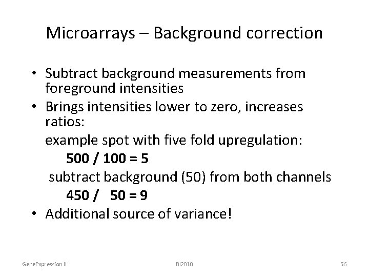 Microarrays – Background correction • Subtract background measurements from foreground intensities • Brings intensities