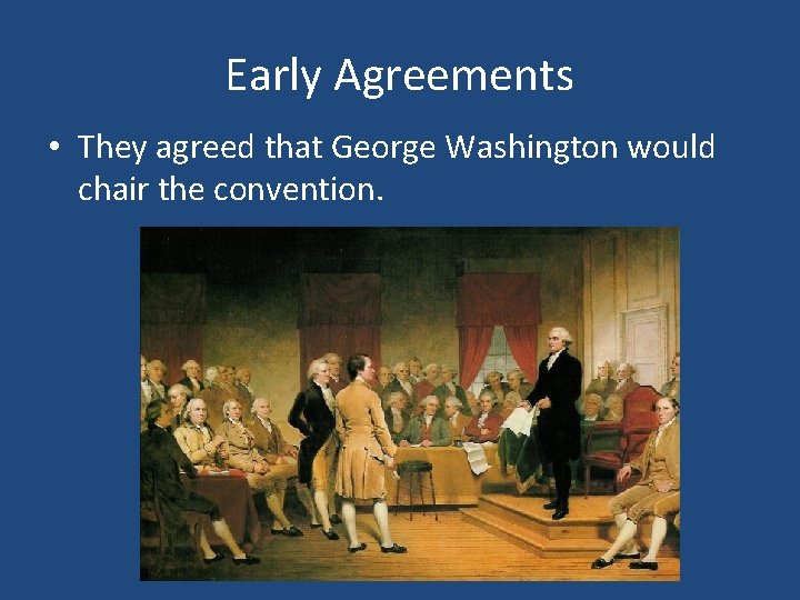 Early Agreements • They agreed that George Washington would chair the convention. 