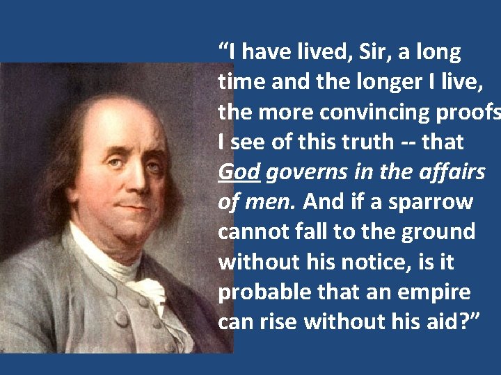 “I have lived, Sir, a long time and the longer I live, the more