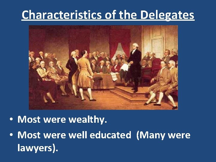 Characteristics of the Delegates • Most were wealthy. • Most were well educated (Many