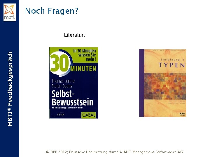 Noch Fragen? MBTI® Feedbackgespräch Literatur: © OPP 2012; Deutsche Übersetzung durch A-M-T Management Performance