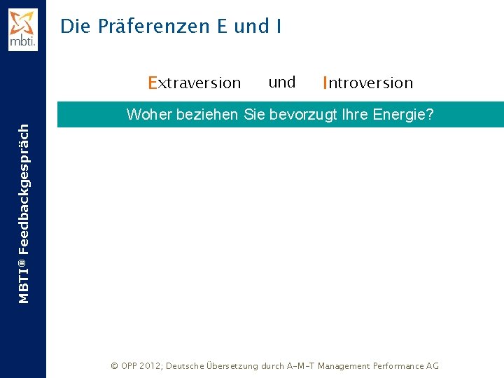 Die Präferenzen E und I Extraversion Xund. X Introversion MBTI® Feedbackgespräch Woher beziehen Sie