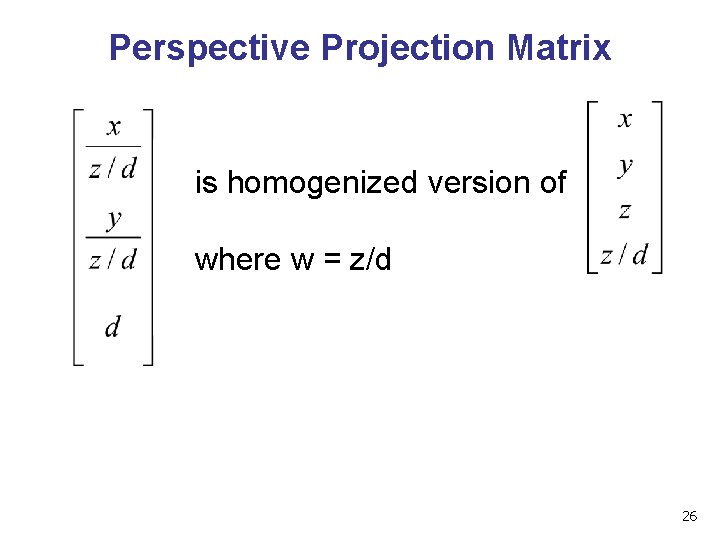 Perspective Projection Matrix is homogenized version of where w = z/d 26 Perspective Projection Matrix is homogenized version of where w = z/d 26