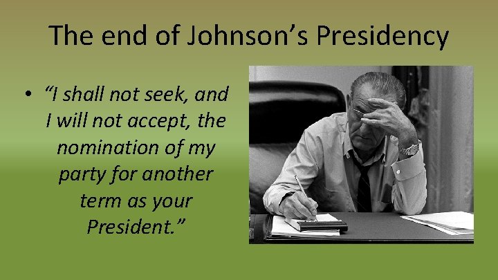 The end of Johnson’s Presidency • “I shall not seek, and I will not