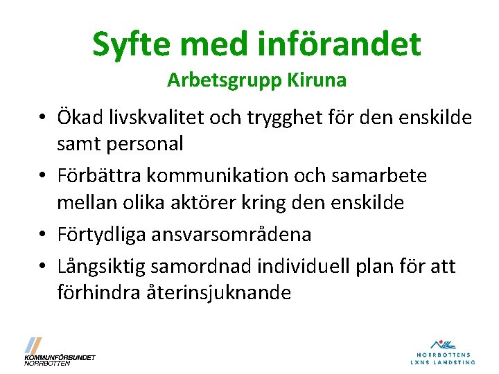 Syfte med införandet Arbetsgrupp Kiruna • Ökad livskvalitet och trygghet för den enskilde samt