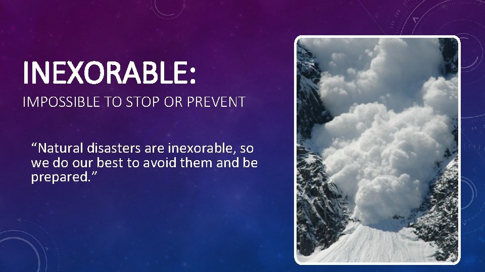 INEXORABLE: IMPOSSIBLE TO STOP OR PREVENT “Natural disasters are inexorable, so we do our