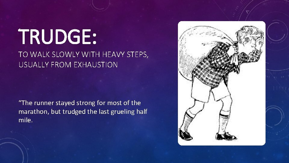 TRUDGE: TO WALK SLOWLY WITH HEAVY STEPS, USUALLY FROM EXHAUSTION “The runner stayed strong