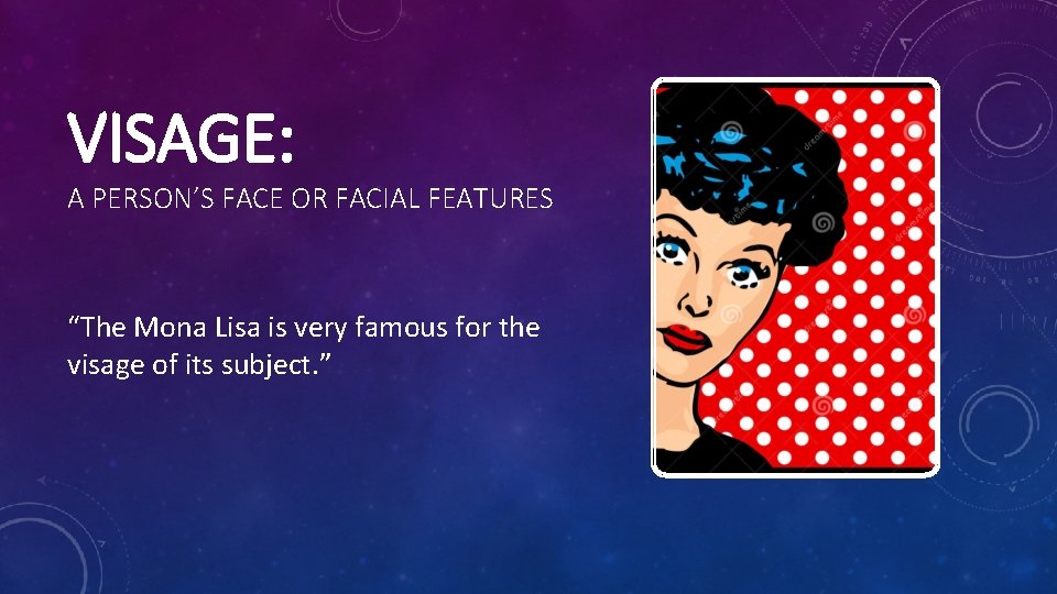 VISAGE: A PERSON’S FACE OR FACIAL FEATURES “The Mona Lisa is very famous for