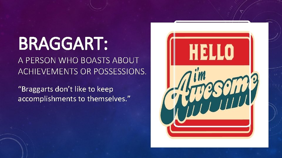 BRAGGART: A PERSON WHO BOASTS ABOUT ACHIEVEMENTS OR POSSESSIONS. “Braggarts don’t like to keep