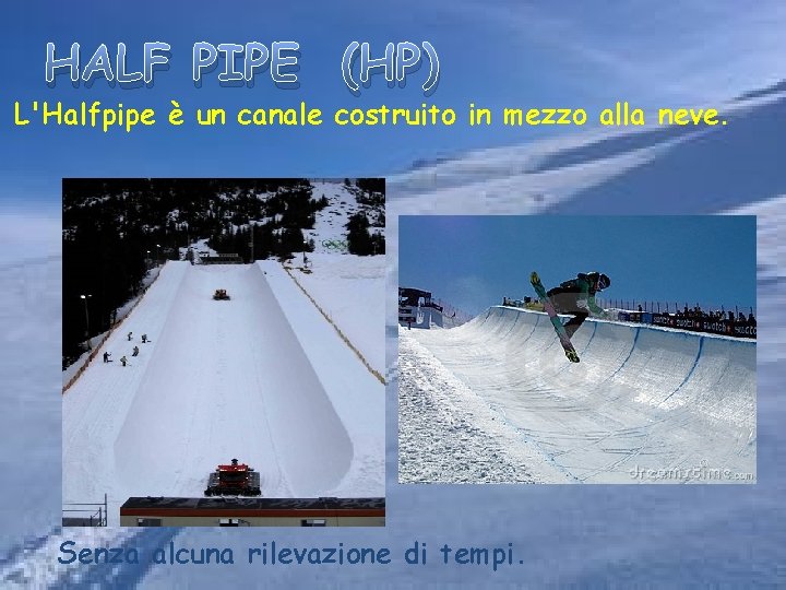 HALF PIPE (HP) L'Halfpipe è un canale costruito in mezzo alla neve. Senza alcuna