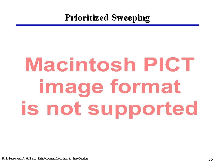 Prioritized Sweeping R. S. Sutton and A. G. Barto: Reinforcement Learning: An Introduction 15