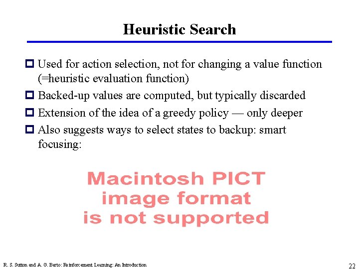 Heuristic Search p Used for action selection, not for changing a value function (=heuristic