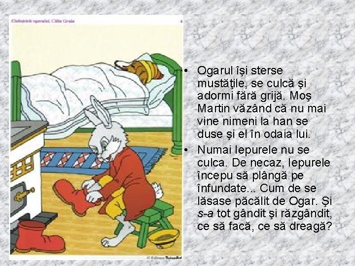  • Ogarul îşi sterse mustăţile, se culcă şi adormi fără grijă. Moş Martin