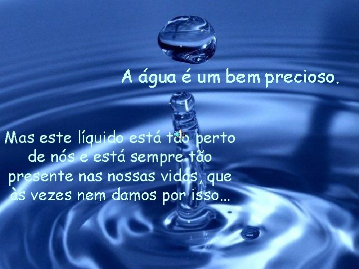 A água é um bem precioso. Mas este líquido está tão perto de nós