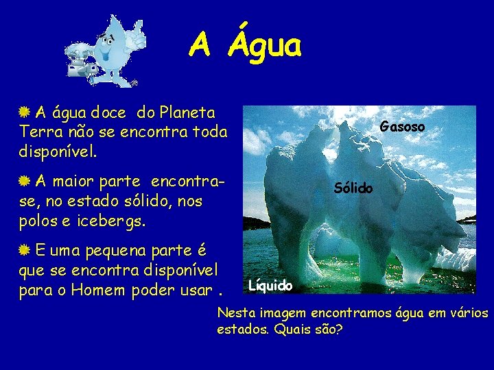 A Água A água doce do Planeta Terra não se encontra toda disponível. Gasoso