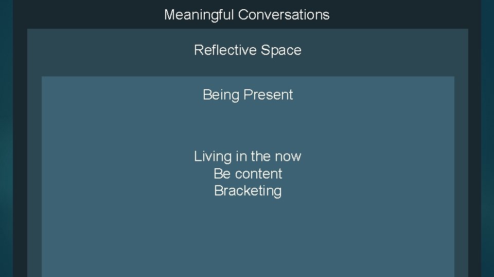 Meaningful Conversations Reflective Space Being Present Living in the now Be content Bracketing 