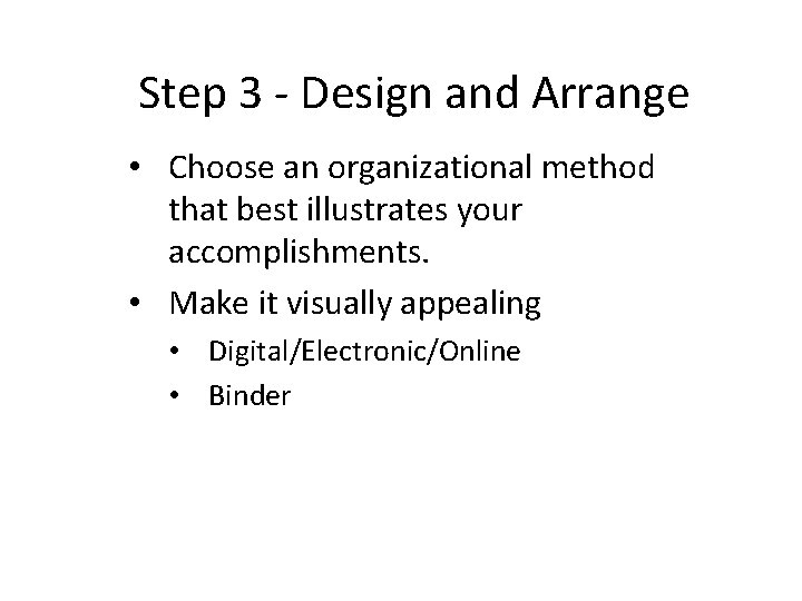 Step 3 - Design and Arrange • Choose an organizational method that best illustrates