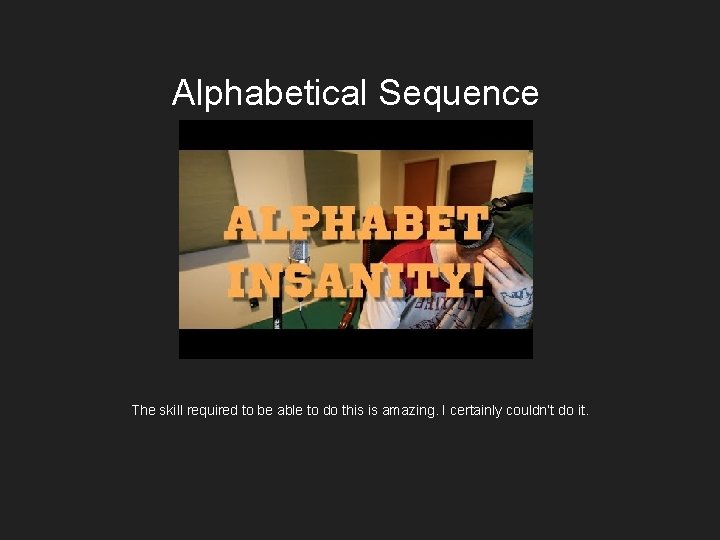 Alphabetical Sequence The skill required to be able to do this is amazing. I