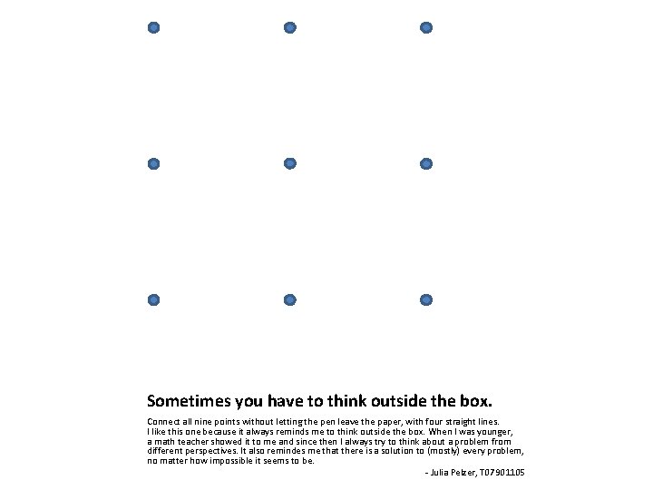 Sometimes you have to think outside the box. Connect all nine points without letting