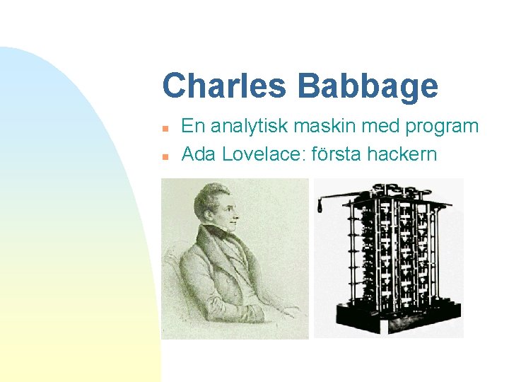 Charles Babbage n n En analytisk maskin med program Ada Lovelace: första hackern 