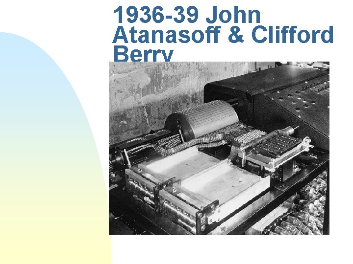 1936 -39 John Atanasoff & Clifford Berry 