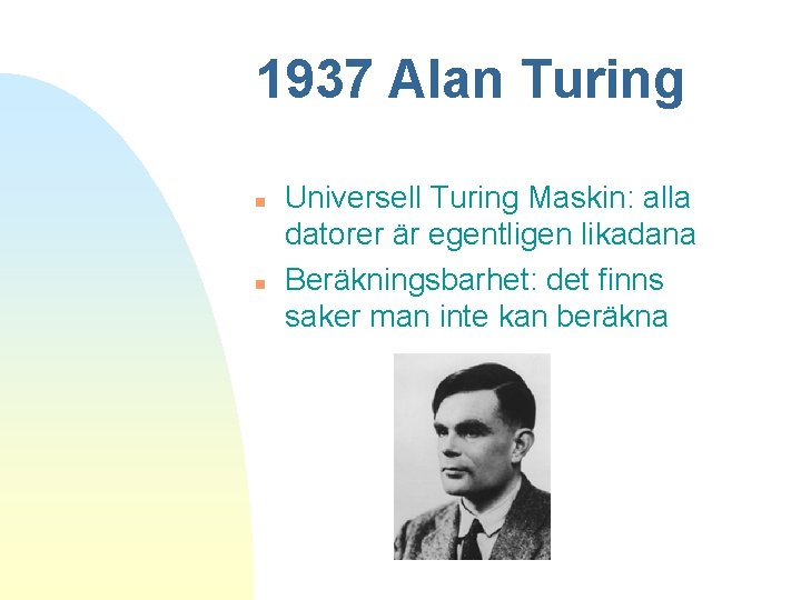 1937 Alan Turing n n Universell Turing Maskin: alla datorer är egentligen likadana Beräkningsbarhet: