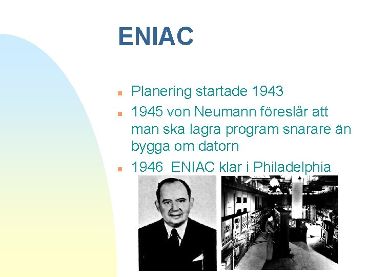 ENIAC n n n Planering startade 1943 1945 von Neumann föreslår att man ska