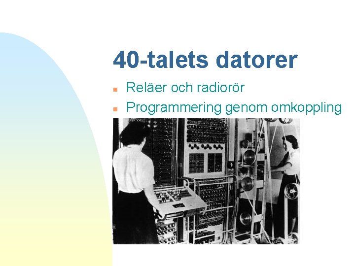 40 -talets datorer n n Reläer och radiorör Programmering genom omkoppling 