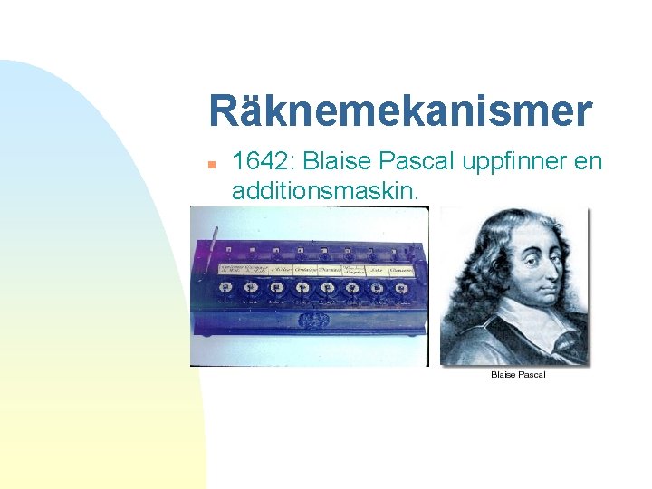 Räknemekanismer n 1642: Blaise Pascal uppfinner en additionsmaskin. 