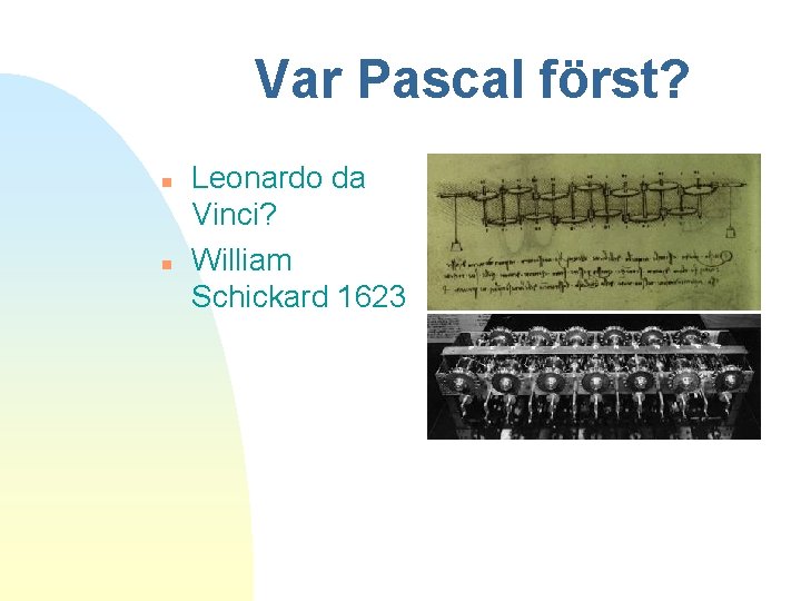 Var Pascal först? n n Leonardo da Vinci? William Schickard 1623 