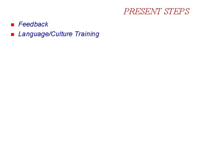 PRESENT STEPS n n Feedback Language/Culture Training 