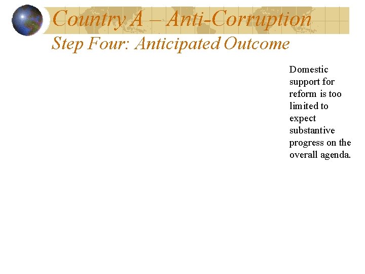 Country A – Anti-Corruption Step Four: Anticipated Outcome Domestic support for reform is too