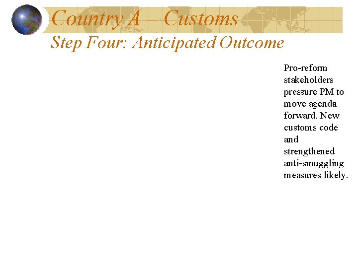 Country A – Customs Step Four: Anticipated Outcome Pro-reform stakeholders pressure PM to move