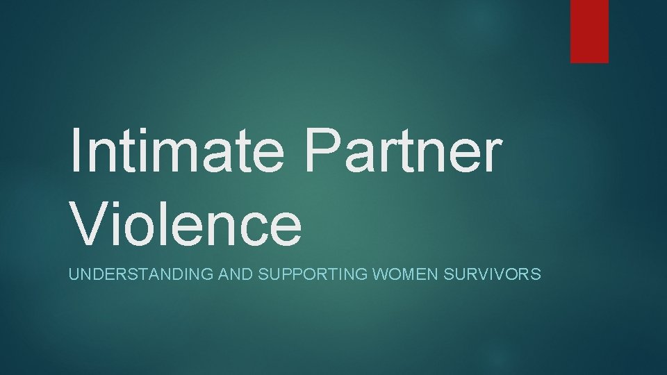 Intimate Partner Violence UNDERSTANDING AND SUPPORTING WOMEN SURVIVORS 