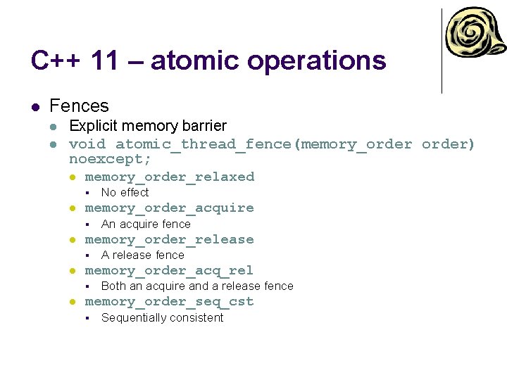 C++ 11 – atomic operations l Fences l l Explicit memory barrier void atomic_thread_fence(memory_order)