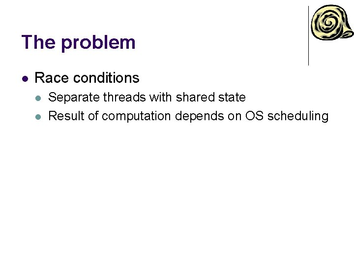 The problem l Race conditions l l Separate threads with shared state Result of