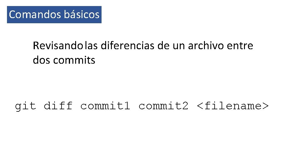 Comandos básicos Revisando las diferencias de un archivo entre dos commits git diff commit